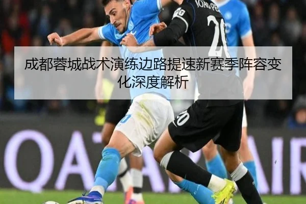 成都蓉城战术演练边路提速新赛季阵容变化深度解析